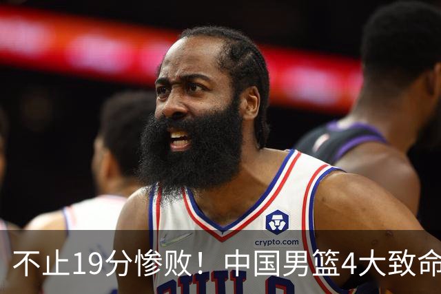 不止19分惨败！中国男篮4大致命短板曝光，球迷意难平的根源找到了