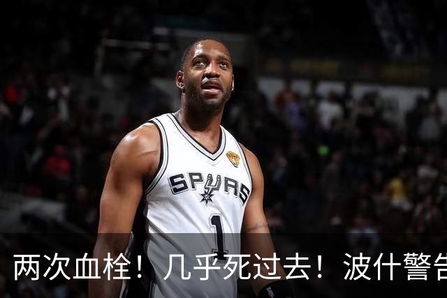 两次血栓！几乎死过去！波什警告文班亚马