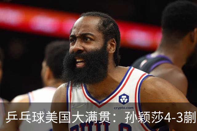 乒乓球美国大满贯：孙颖莎4-3蒯曼 四大满贯女单均已折桂