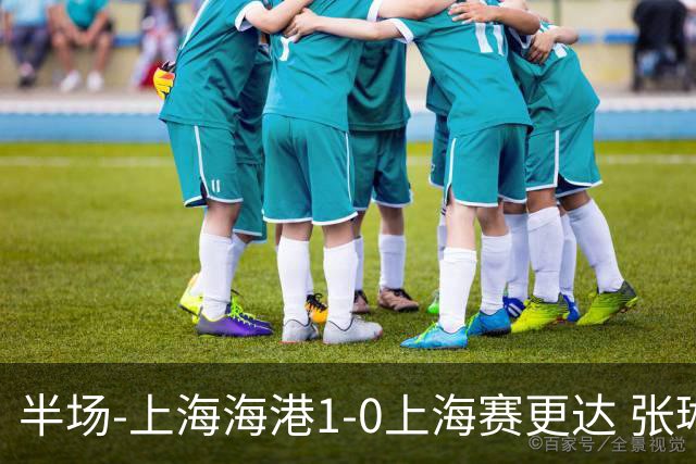 半场-上海海港1-0上海赛更达 张琳芃破门 李新翔、吾米提江失良机