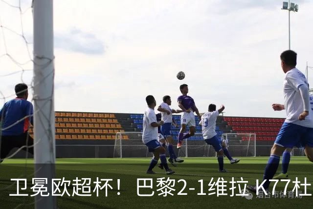 卫冕欧超杯！巴黎2-1维拉 K77杜埃破门登贝莱替补送助攻