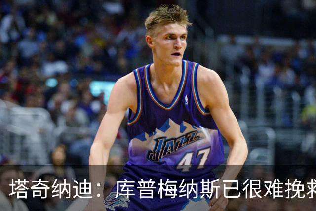 塔奇纳迪：库普梅纳斯已很难挽救了，图拉姆也一点进步都没有