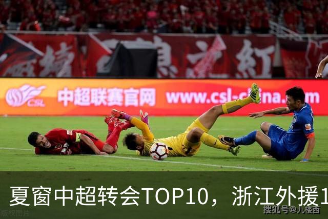 夏窗中超转会TOP10，浙江外援132万欧领衔，9名本土球员上榜