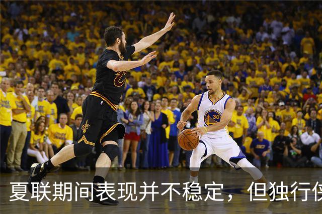 夏联期间表现并不稳定，但独行侠教练组对首轮秀的能力非常信任？
