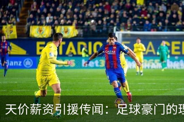 天价薪资引援传闻：足球豪门的理想与账本之争