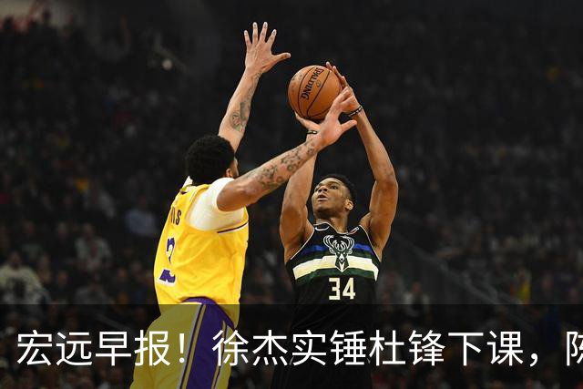 宏远早报！徐杰实锤杜锋下课，陈老板婉拒郭艾伦，胡明轩完成报到