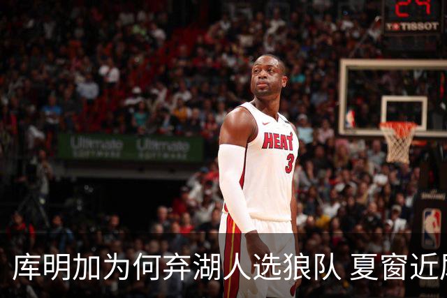 库明加为何弃湖人选狼队 夏窗近尾声还有谁在苦等？