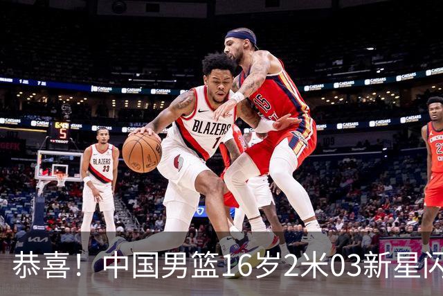 恭喜！中国男篮16岁2米03新星闪耀世少赛：新丁彦雨航轰23+6真猛
