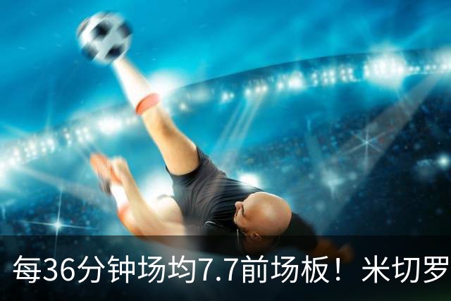 每36分钟场均7.7前场板！米切罗上赛季常规赛第1 亚当斯第2