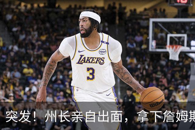突发！州长亲自出面，拿下詹姆斯！又创一项纪录...