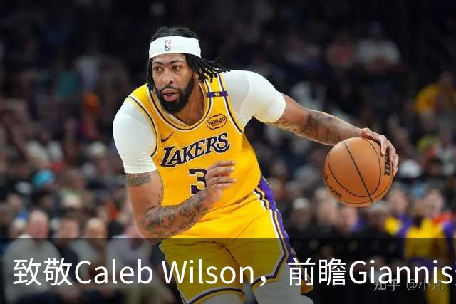 致敬Caleb Wilson，前瞻Giannis热火前景，解析女武神连胜关键