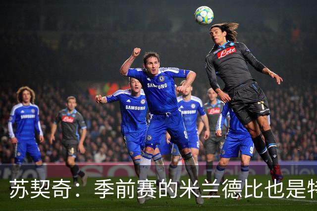 苏契奇：季前赛的米兰德比也是特殊的较量 莫德里奇是我们的偶像
