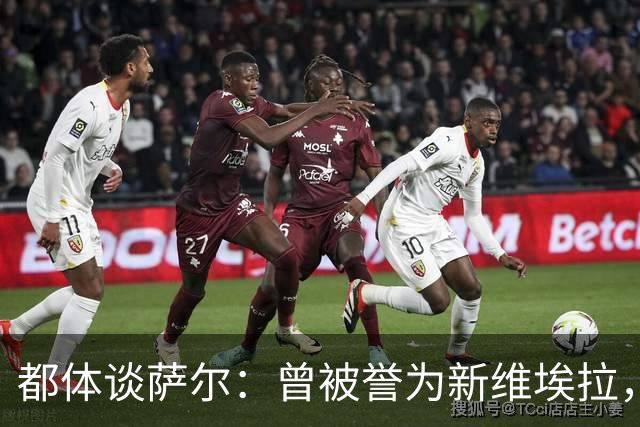 都体谈萨尔：曾被誉为新维埃拉，是一名学霸且热爱NBA和F1