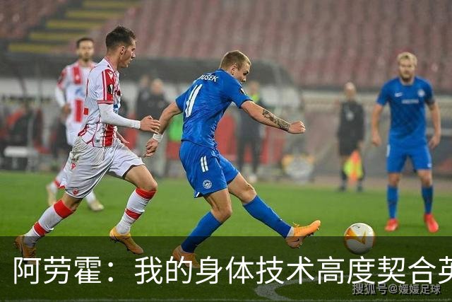 阿劳霍：我的身体技术高度契合英超，不少人公认这是世界第一联赛