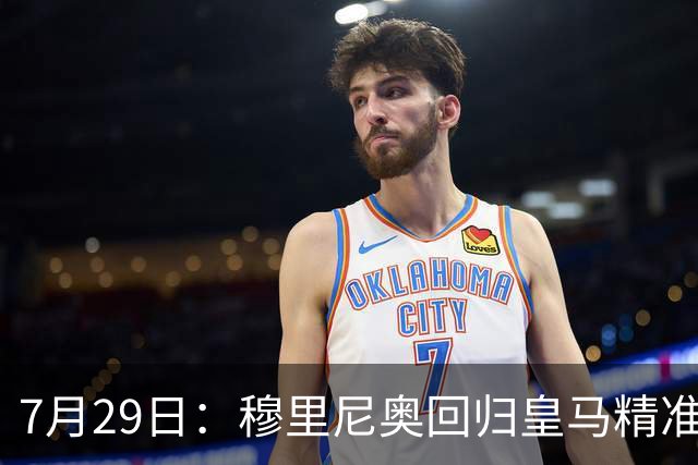 7月29日：穆里尼奥回归皇马精准补血！西甲三足鼎立格局要碎？