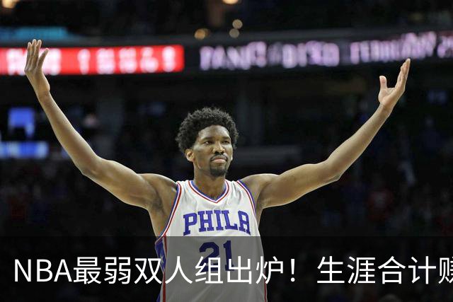 NBA最弱双人组出炉！生涯合计赚6.73亿美元，合作5年仅一次进季后赛