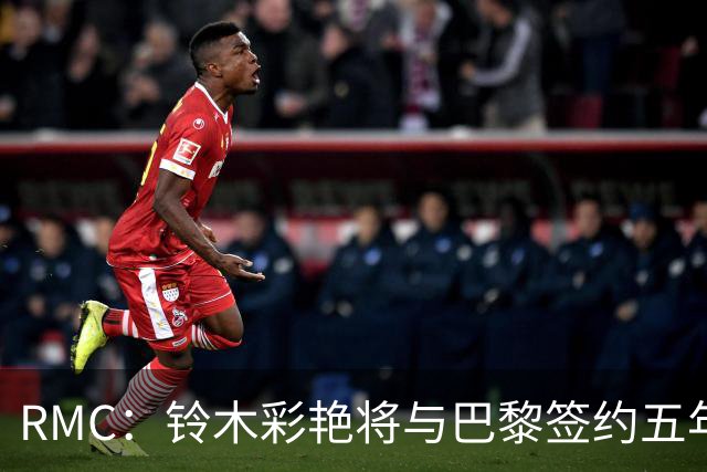 RMC：铃木彩艳将与巴黎签约五年，这笔交易具有商业价值
